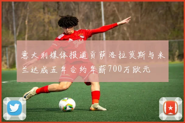 意大利媒体报道贡萨洛拉莫斯与米兰达成五年合约年薪700万欧元