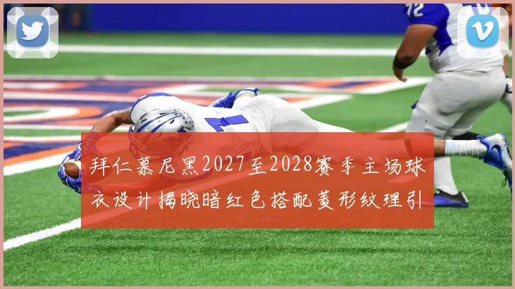 拜仁慕尼黑2027至2028赛季主场球衣设计揭晓暗红色搭配菱形纹理引领潮流