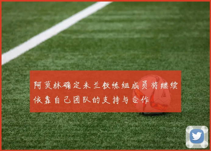 阿莫林确定米兰教练组成员将继续依靠自己团队的支持与合作