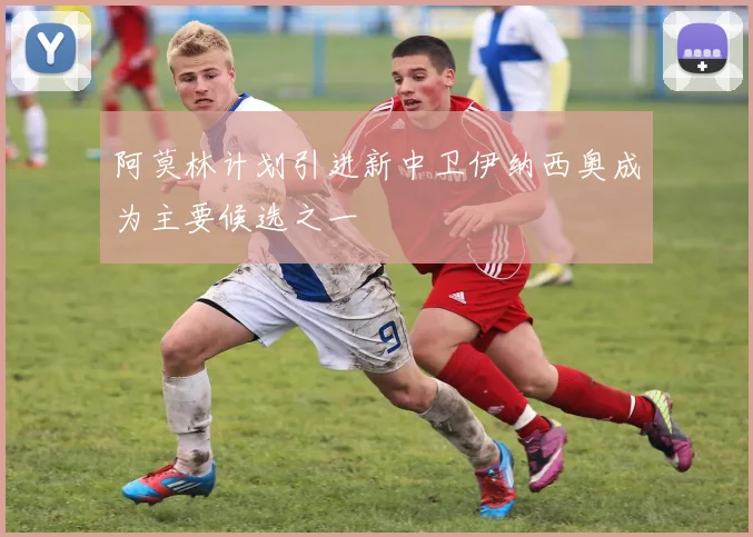 阿莫林计划引进新中卫伊纳西奥成为主要候选之一