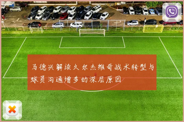 马德兴解读久尔杰维奇战术转型与球员沟通增多的深层原因