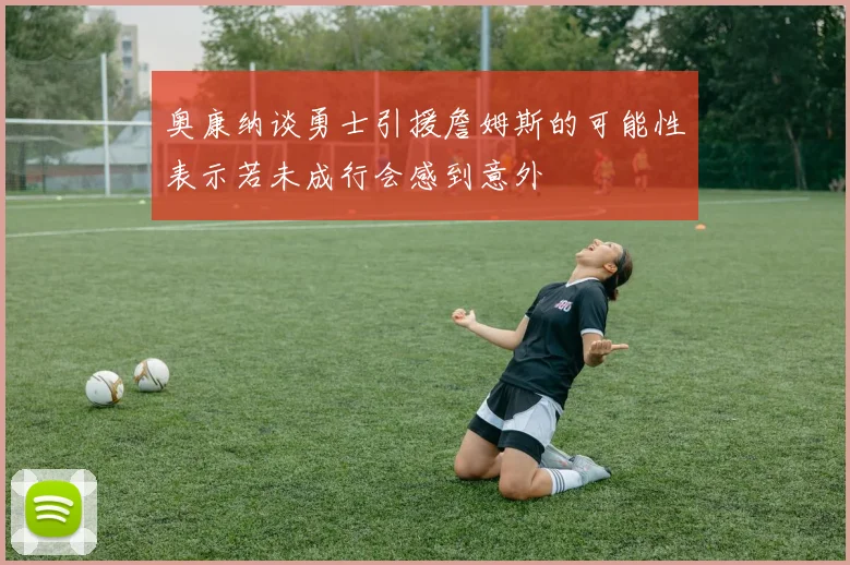 奥康纳谈勇士引援詹姆斯的可能性表示若未成行会感到意外
