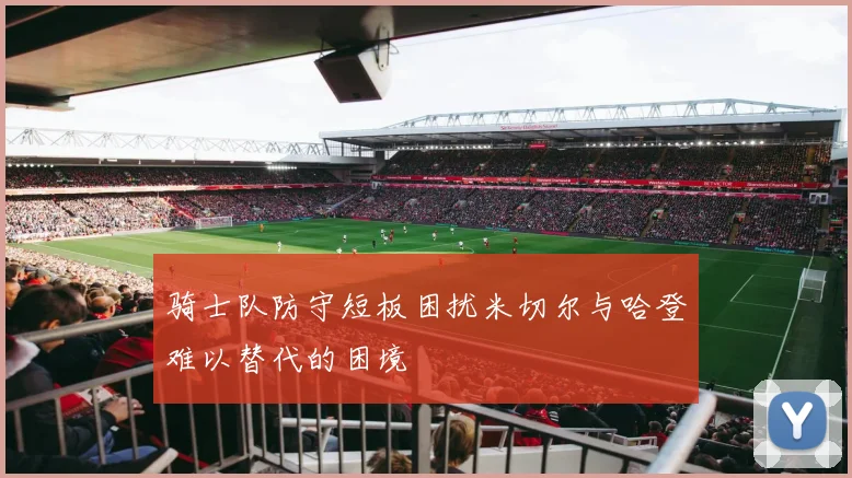 骑士队防守短板困扰米切尔与哈登难以替代的困境