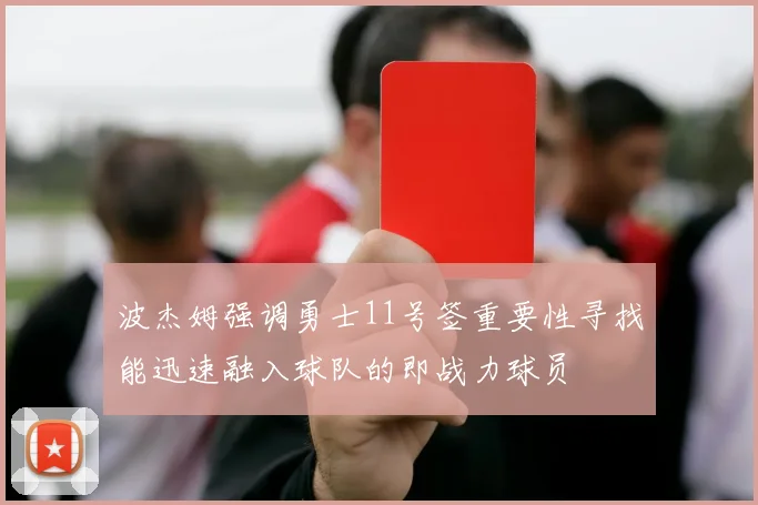 波杰姆强调勇士11号签重要性寻找能迅速融入球队的即战力球员